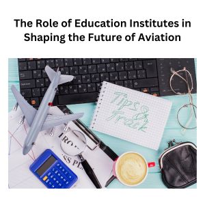 The Role of Education Institutes in Shaping the Future of Aviation